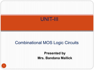 Presented by
Mrs. Bandana Mallick
1
UNIT-III
Combinational MOS Logic Circuits
 