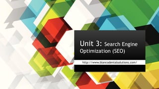 Assignment 6
http://www.blancodentalsolutions.com/
Unit 3: Search Engine
Optimization (SEO)
 
