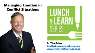 Dr Tim Baker
tim@winnersatwork.com.au
www.winnersatwork.com.au
Managing Emotion in
Conflict Situations
 