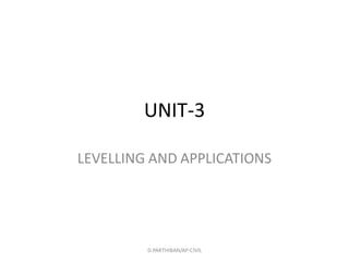 UNIT-3
LEVELLING AND APPLICATIONS
D.PARTHIBAN/AP-CIVIL
 