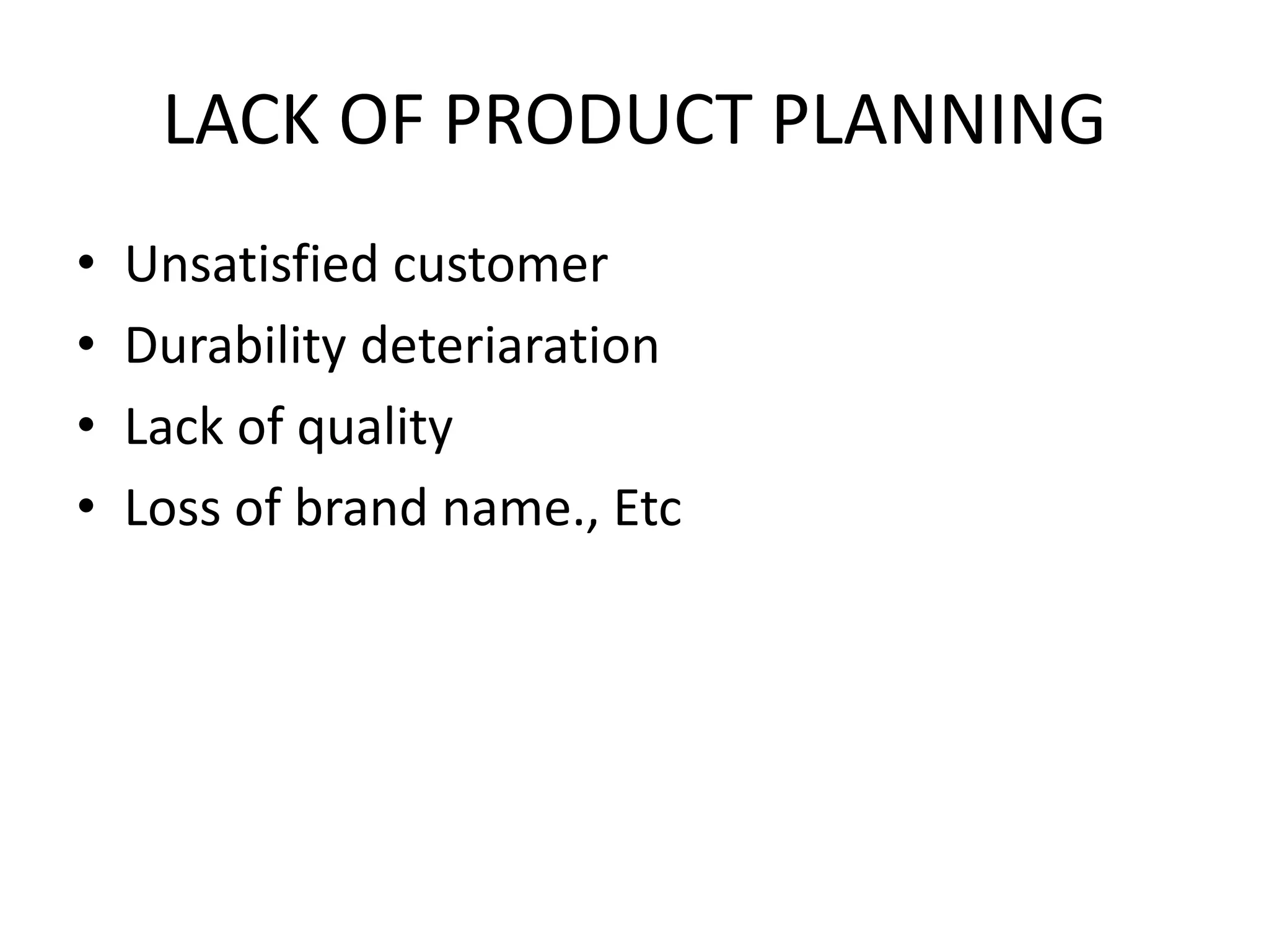 LACK OF PRODUCT PLANNING
• Unsatisfied customer
• Durability deteriaration
• Lack of quality
• Loss of brand name., Etc
 