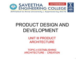 PRODUCT DESIGN AND
DEVELOPMENT
UNIT III PRODUCT
ARCHITECTURE
TOPIC-4 ESTABLISHING
ARCHITECTURE - CREATION
1
 