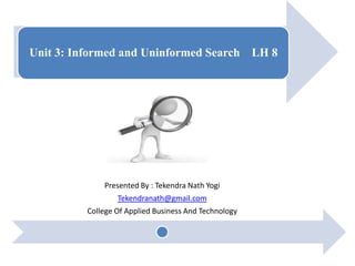 Unit 3: Informed and Uninformed Search LH 8
Presented By : Tekendra Nath Yogi
Tekendranath@gmail.com
College Of Applied Business And Technology
 