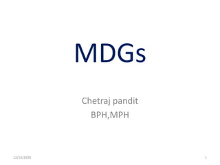 MDGs
Chetraj pandit
BPH,MPH
12/16/2020 1
 