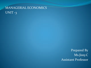 MANAGERIAL ECONOMICS
UNIT -3
Prepared By
Ms.Jissy.C
Assistant Professor
 