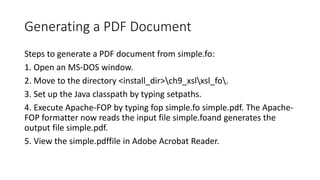 Generating a PDF Document
Steps to generate a PDF document from simple.fo:
1. Open an MS-DOS window.
2. Move to the direct...