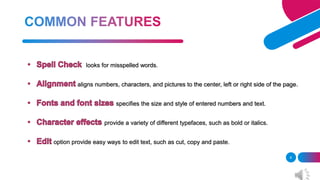 looks for misspelled words.
aligns numbers, characters, and pictures to the center, left or right side of the page.
specifies the size and style of entered numbers and text.
provide a variety of different typefaces, such as bold or italics.
option provide easy ways to edit text, such as cut, copy and paste.
8
 