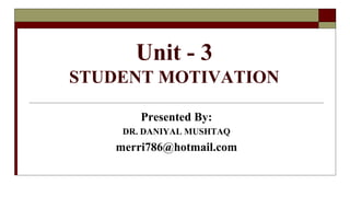 Unit - 3
STUDENT MOTIVATION
Presented By:
DR. DANIYAL MUSHTAQ
merri786@hotmail.com
 