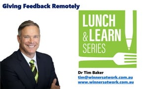 Dr Tim Baker
tim@winnersatwork.com.au
www.winnersatwork.com.au
Giving Feedback Remotely
 