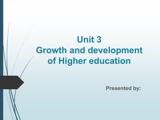 Unit 3
Growth and development
of Higher education
Presented by:
 