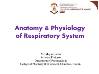 Anatomy & Physiology
of Respiratory System
Mr. Mayur Gaikar
Assistant Professor
Department of Pharmacology
College of Pharmacy (For Women), Chincholi, Nashik.
 
