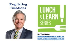 Dr Tim Baker
tim@winnersatwork.com.au
www.winnersatwork.com.au
Regulating
Emotions
 