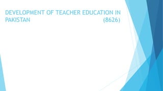DEVELOPMENT OF TEACHER EDUCATION IN
PAKISTAN (8626)
 