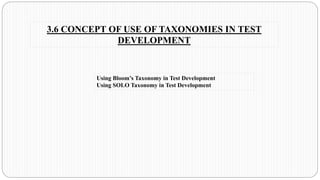 3.6 CONCEPT OF USE OF TAXONOMIES IN TEST
DEVELOPMENT
Using Bloom’s Taxonomy in Test Development
Using SOLO Taxonomy in Test Development
 
