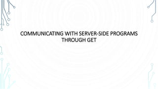 COMMUNICATING WITH SERVER-SIDE PROGRAMS
THROUGH GET
 