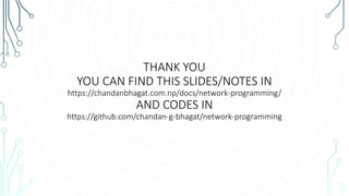 THANK YOU
YOU CAN FIND THIS SLIDES/NOTES IN
https://chandanbhagat.com.np/docs/network-programming/
AND CODES IN
https://github.com/chandan-g-bhagat/network-programming
 