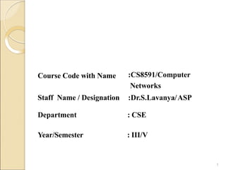 Course Code with Name
Staff Name / Designation
:CS8591/Computer
Networks
:Dr.S.Lavanya/ASP
Department : CSE
Year/Semester : III/V
1
 