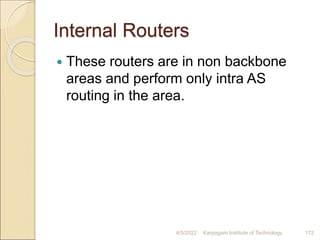Internal Routers
 These routers are in non backbone
areas and perform only intra AS
routing in the area.
4/5/2022 Karpagam Institute of Technology 172
 