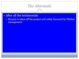 The Aftermath
 After all the testimonials
 Biosjoly is taken off the project and subtly harassed by Thiokol
management.
 