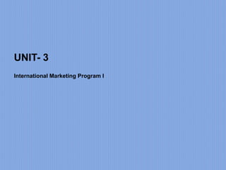 UNIT- 3
International Marketing Program I
 