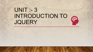 UNIT :- 3
INTRODUCTION TO
JQUERY
 