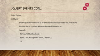 JQUERY EVENTS CON…
Form Events :
2) blur()
The blur() method attaches an event handler function to an HTML form field.
The...