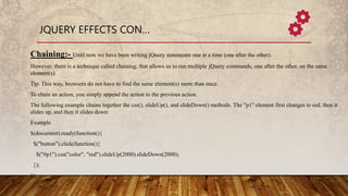 JQUERY EFFECTS CON…
Chaining:- Until now we have been writing jQuery statements one at a time (one after the other).
Howev...