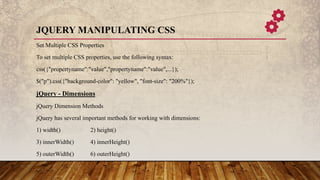 JQUERY MANIPULATING CSS
Set Multiple CSS Properties
To set multiple CSS properties, use the following syntax:
css({"proper...