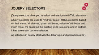 JQUERY SELECTORS
jQuery selectors allow you to select and manipulate HTML element(s).
jQuery selectors are used to "find" ...