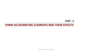 FORM AS GEOMETRIC ELEMENTS AND THEIR EFFECTS
UNIT- 3
Prepared by Ar. Mazzarello Divyah
 