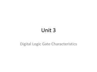 Unit 3
Digital Logic Gate Characteristics
 