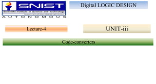 Lecture-4
Digital LOGIC DESIGN
UNIT-iii
Code-converters
 