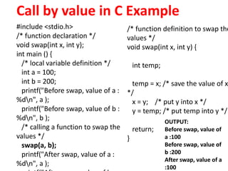 Call by value in C Example
#include <stdio.h>
/* function declaration */
void swap(int x, int y);
int main () {
/* local v...