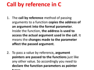 Call by reference in C
1. The call by reference method of passing
arguments to a function copies the address of
an argumen...