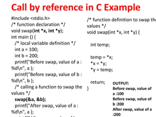 Call by reference in C Example
#include <stdio.h>
/* function declaration */
void swap(int *x, int *y);
int main () {
/* l...