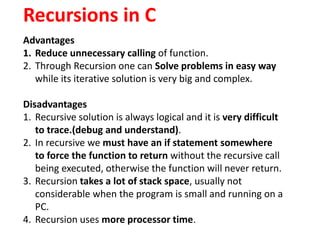Recursions in C
Advantages
1. Reduce unnecessary calling of function.
2. Through Recursion one can Solve problems in easy ...