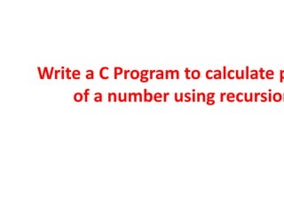 #include <stdio.h>
long int getPower(int b,int p)
{
long int result=1;
if(p==0)
return result;
result=b*(getPower(b,p-1));...