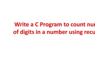 #include <stdio.h>
//function to count digits
int countDigits(int num)
{
static int count=0;
if(num>0)
{
count++;
countDig...