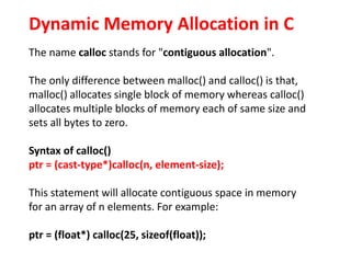 Dynamic Memory Allocation in C
Dynamically allocated memory created with
either calloc() or malloc() doesn't get freed
on ...
