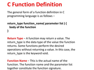 C Function Definition
The general form of a function definition in C
programming language is as follows −
return_type func...