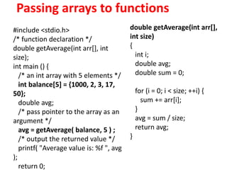 Passing arrays to functions
#include <stdio.h>
/* function declaration */
double getAverage(int arr[], int
size);
int main...