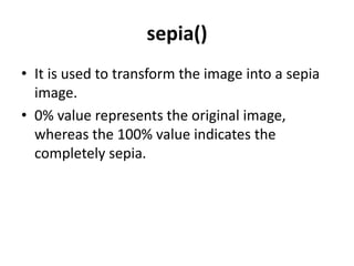 sepia()
• It is used to transform the image into a sepia
image.
• 0% value represents the original image,
whereas the 100% value indicates the
completely sepia.
 