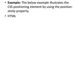 • Example: The below example illustrates the
CSS positioning element by using the position:
sticky property.
• HTML
 