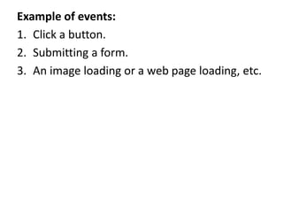 Example of events:
1. Click a button.
2. Submitting a form.
3. An image loading or a web page loading, etc.
 