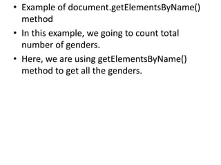 • Example of document.getElementsByName()
method
• In this example, we going to count total
number of genders.
• Here, we are using getElementsByName()
method to get all the genders.
 