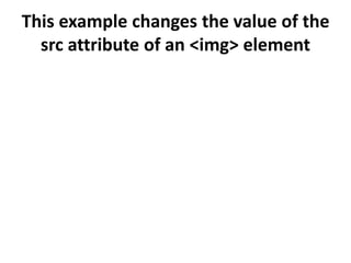 This example changes the value of the
src attribute of an <img> element
 