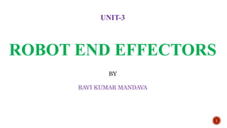 1
UNIT-3
ROBOT END EFFECTORS
BY
RAVI KUMAR MANDAVA
 