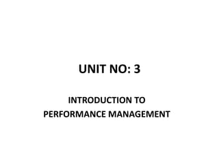 UNIT NO: 3
INTRODUCTION TO
PERFORMANCE MANAGEMENT
 