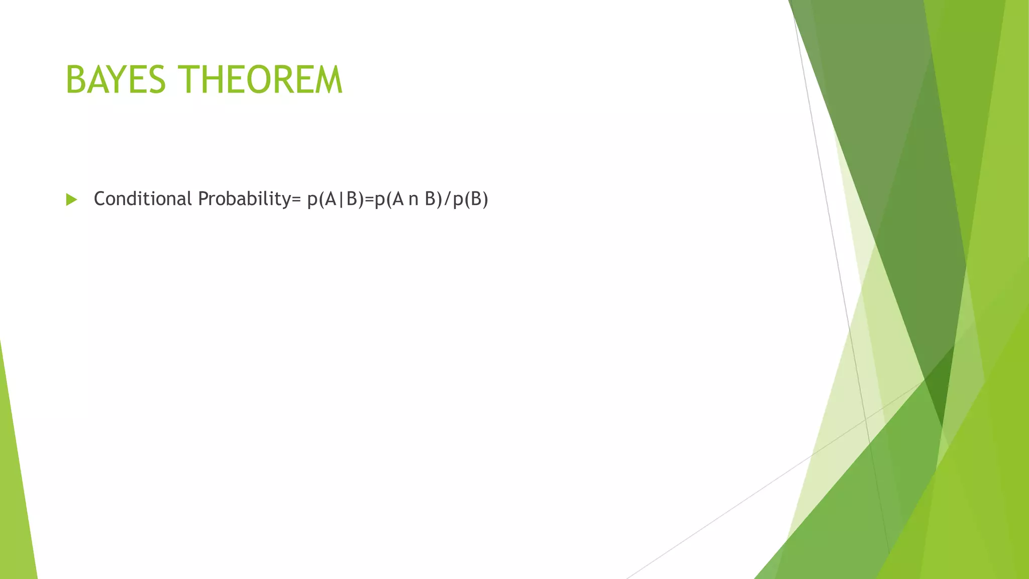BAYES THEOREM
 Conditional Probability= p(A|B)=p(A n B)/p(B)
 
