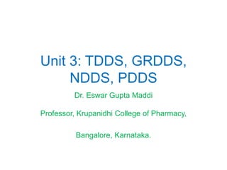 Unit 3: TDDS, GRDDS,
NDDS, PDDS
Dr. Eswar Gupta Maddi
Professor, Krupanidhi College of Pharmacy,
Bangalore, Karnataka.
 